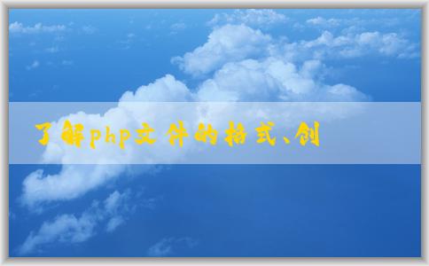 了解php文件的格式、創(chuàng)建和語法特性