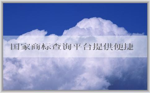 國(guó)家商標(biāo)查詢平臺(tái)提供便捷、全面的商標(biāo)查詢服務(wù)