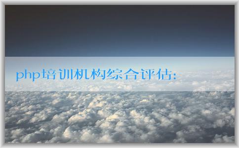 php培訓(xùn)機(jī)構(gòu)綜合評(píng)估：課程設(shè)置、師資力量與選擇方法