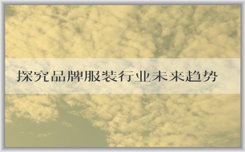 探究品牌服裝行業(yè)未來趨勢：從市場前景、消費習(xí)慣、技術(shù)和可持續(xù)發(fā)展四個維度，解析未來服裝品牌的展望與發(fā)展。