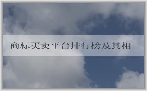 商標(biāo)買賣平臺(tái)排行榜及其相關(guān)內(nèi)容