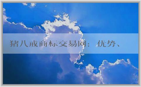 豬八戒商標(biāo)交易網(wǎng)：優(yōu)勢(shì)、交易方式及介紹