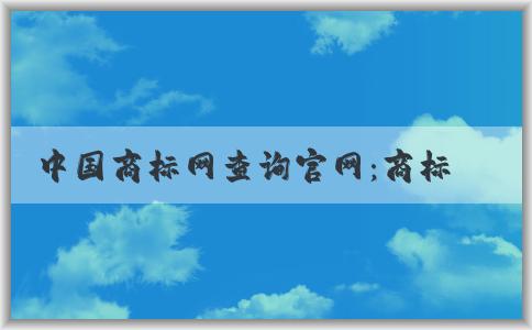 中國商標網查詢官網：商標查詢、注冊狀態(tài)查詢、轉讓辦理詳解