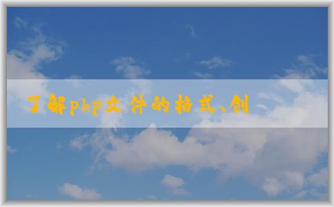 了解php文件的格式、創(chuàng)建與運(yùn)行