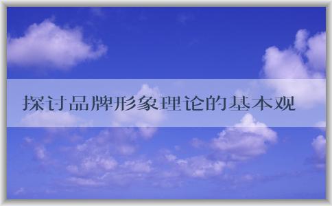 探討品牌形象理論的基本觀點及其維度與相關(guān)問題，以及提升品牌認知的方法。