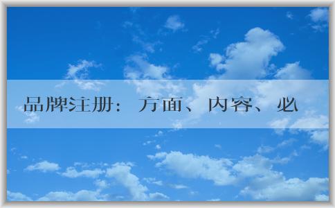 品牌注冊：方面、內(nèi)容、必要性及流程介紹