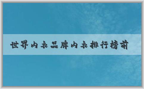 世界內(nèi)衣品牌內(nèi)衣排行榜前十及其特點(diǎn)和產(chǎn)品種類