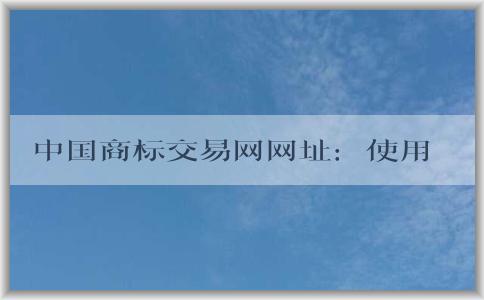 中國商標交易網(wǎng)網(wǎng)址：使用與優(yōu)勢