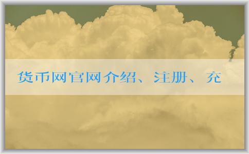 貨幣網(wǎng)官網(wǎng)介紹、注冊、充值和提現(xiàn)攻略