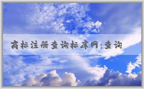 商標(biāo)注冊(cè)查詢標(biāo)庫網(wǎng)：查詢范圍、使用方法及其含義